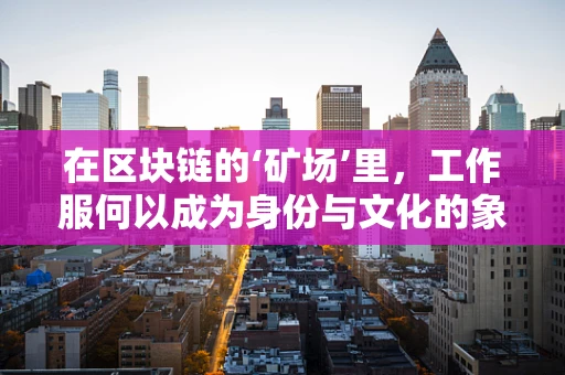 在区块链的‘矿场’里，工作服何以成为身份与文化的象征？