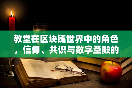 教堂在区块链世界中的角色，信仰、共识与数字圣殿的融合？
