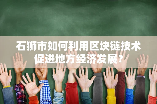 石狮市如何利用区块链技术促进地方经济发展？