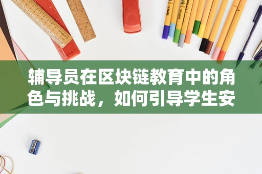 辅导员在区块链教育中的角色与挑战，如何引导学生安全航行在数字货币的海洋？