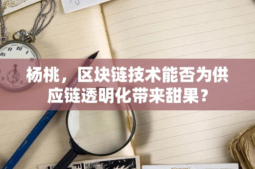 杨桃，区块链技术能否为供应链透明化带来甜果？