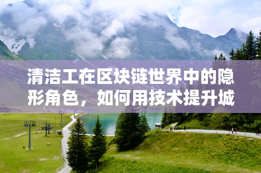 清洁工在区块链世界中的隐形角色，如何用技术提升城市清洁效率？