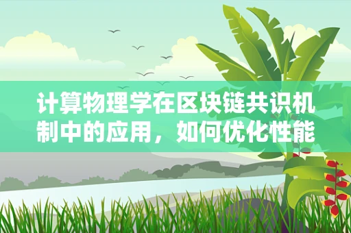 计算物理学在区块链共识机制中的应用，如何优化性能与安全性？