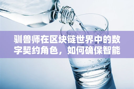 驯兽师在区块链世界中的数字契约角色，如何确保智能合约的忠诚与效率？