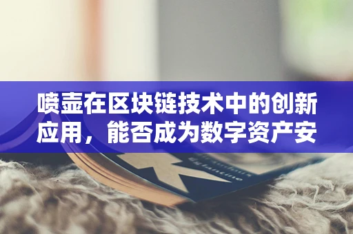 喷壶在区块链技术中的创新应用，能否成为数字资产安全的新‘守护者’？