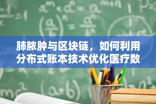肺脓肿与区块链，如何利用分布式账本技术优化医疗数据管理？