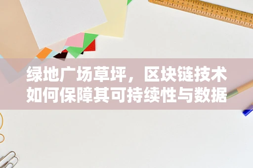 绿地广场草坪，区块链技术如何保障其可持续性与数据安全？