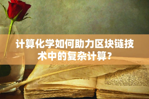 计算化学如何助力区块链技术中的复杂计算？