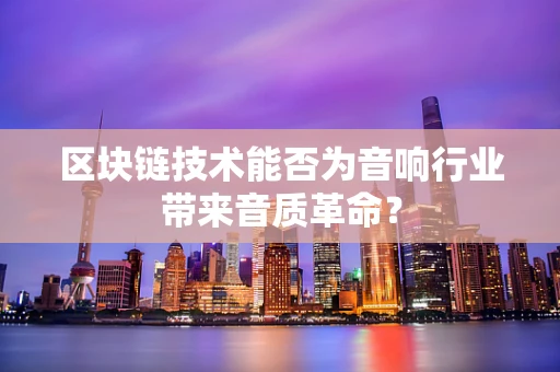 区块链技术能否为音响行业带来音质革命？