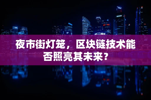 夜市街灯笼，区块链技术能否照亮其未来？