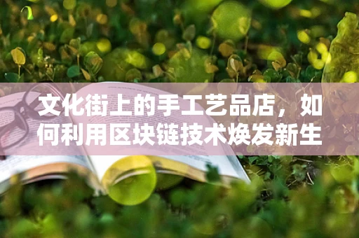 文化街上的手工艺品店，如何利用区块链技术焕发新生？
