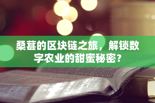 桑葚的区块链之旅，解锁数字农业的甜蜜秘密？
