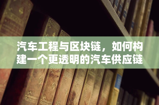 汽车工程与区块链，如何构建一个更透明的汽车供应链？