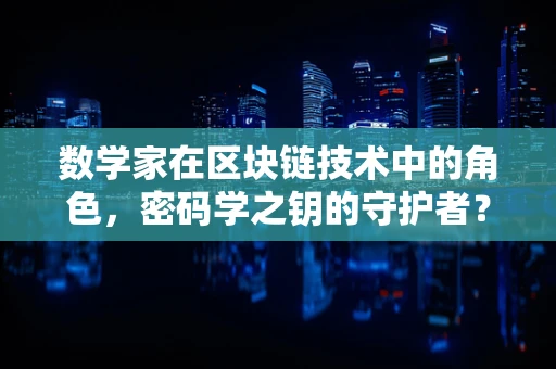 数学家在区块链技术中的角色，密码学之钥的守护者？