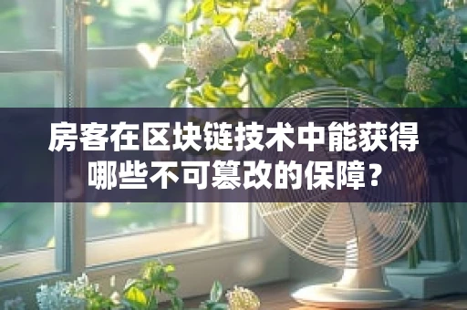 房客在区块链技术中能获得哪些不可篡改的保障？