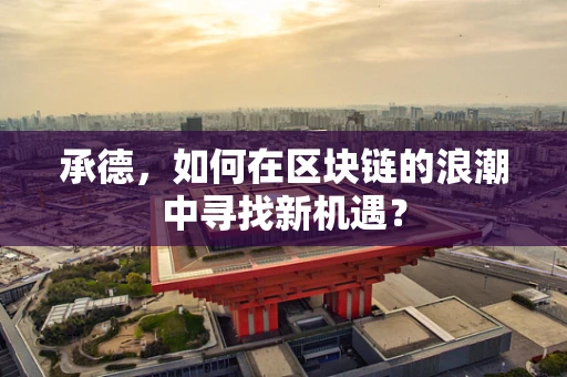 承德，如何在区块链的浪潮中寻找新机遇？