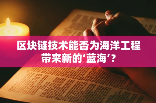 区块链技术能否为海洋工程带来新的‘蓝海’？