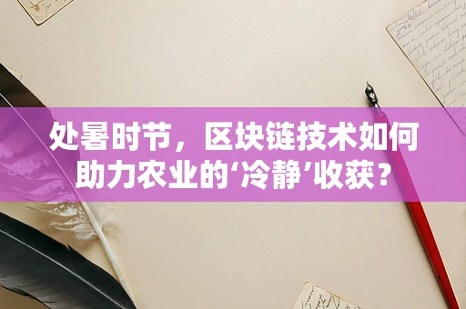 处暑时节，区块链技术如何助力农业的‘冷静’收获？