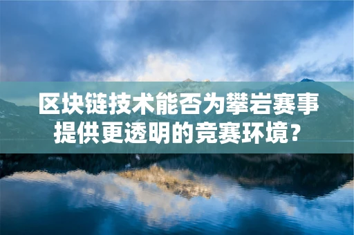 区块链技术能否为攀岩赛事提供更透明的竞赛环境？