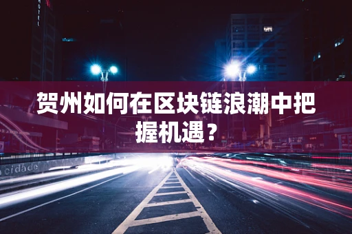 贺州如何在区块链浪潮中把握机遇？