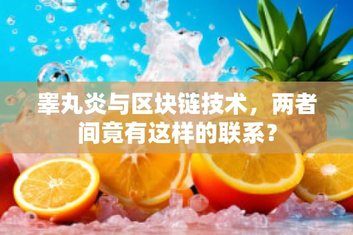 睾丸炎与区块链技术，两者间竟有这样的联系？