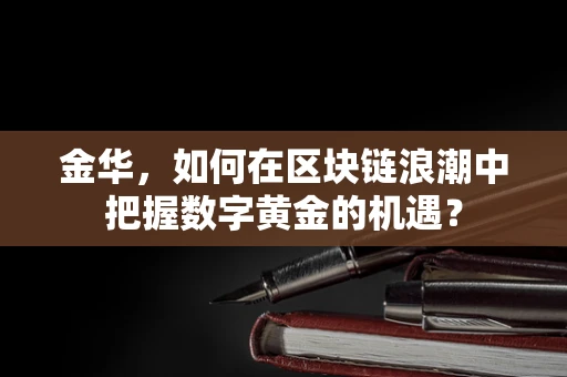 金华，如何在区块链浪潮中把握数字黄金的机遇？