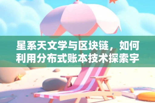 星系天文学与区块链，如何利用分布式账本技术探索宇宙奥秘？