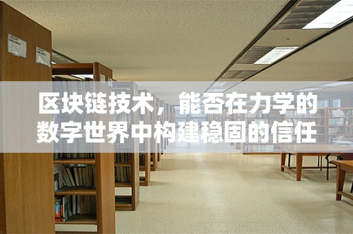 区块链技术，能否在力学的数字世界中构建稳固的信任基石？