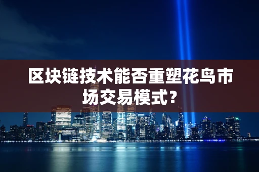 区块链技术能否重塑花鸟市场交易模式？