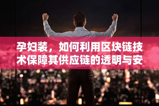 孕妇装，如何利用区块链技术保障其供应链的透明与安全？