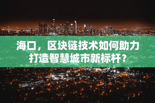 海口，区块链技术如何助力打造智慧城市新标杆？