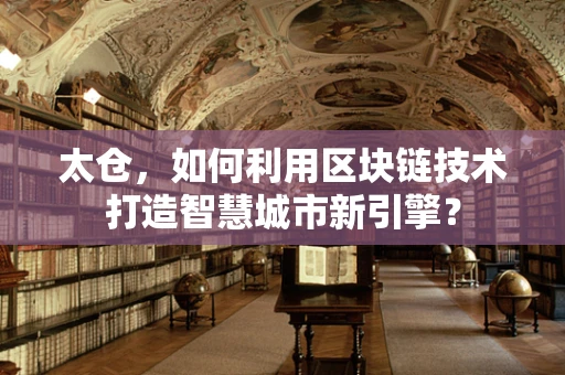 太仓，如何利用区块链技术打造智慧城市新引擎？