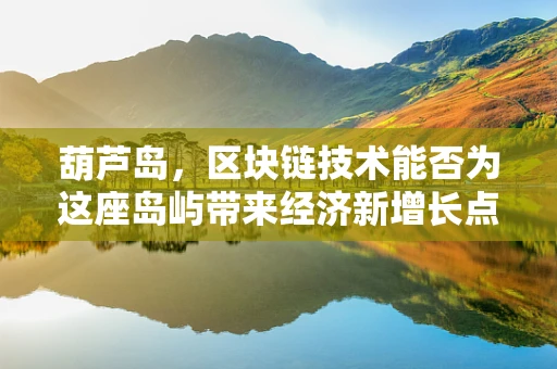 葫芦岛，区块链技术能否为这座岛屿带来经济新增长点？