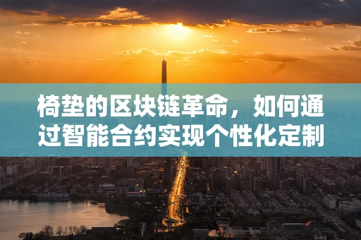 椅垫的区块链革命，如何通过智能合约实现个性化定制与透明追踪？