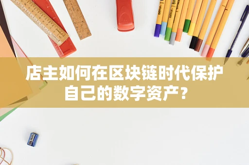 店主如何在区块链时代保护自己的数字资产？