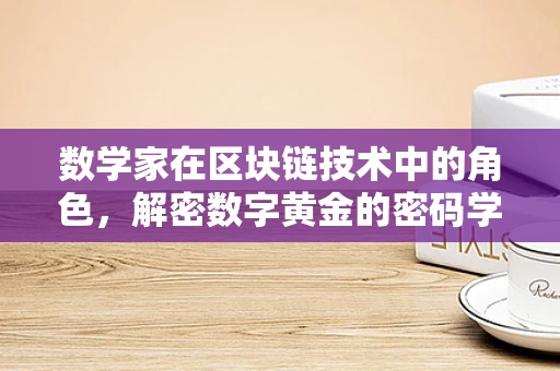 数学家在区块链技术中的角色，解密数字黄金的密码学钥匙？