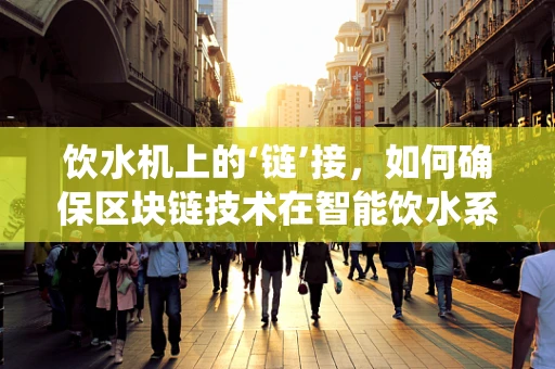 饮水机上的‘链’接，如何确保区块链技术在智能饮水系统中的安全与透明？