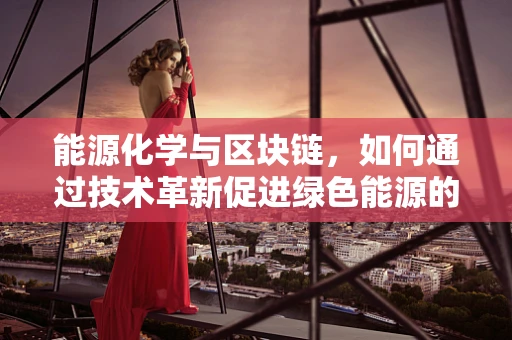能源化学与区块链，如何通过技术革新促进绿色能源的可持续发展？