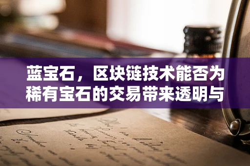 蓝宝石，区块链技术能否为稀有宝石的交易带来透明与安全？
