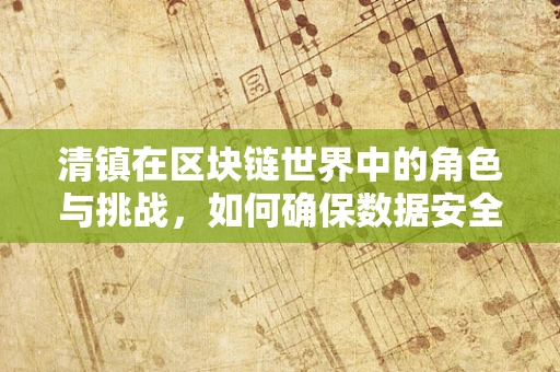 清镇在区块链世界中的角色与挑战，如何确保数据安全与透明性？