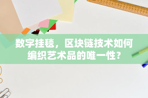 数字挂毯，区块链技术如何编织艺术品的唯一性？