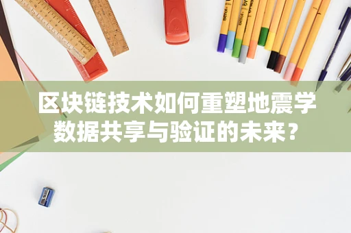 区块链技术如何重塑地震学数据共享与验证的未来？