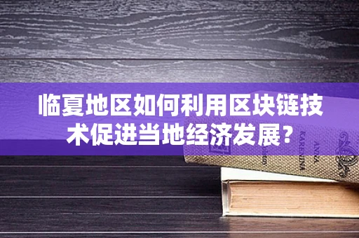 临夏地区如何利用区块链技术促进当地经济发展？