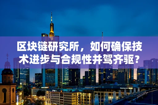 区块链研究所，如何确保技术进步与合规性并驾齐驱？