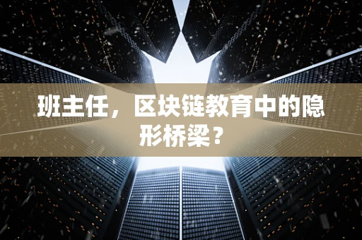 班主任，区块链教育中的隐形桥梁？