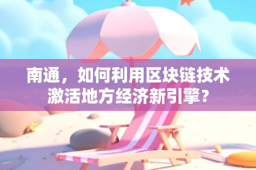 南通，如何利用区块链技术激活地方经济新引擎？