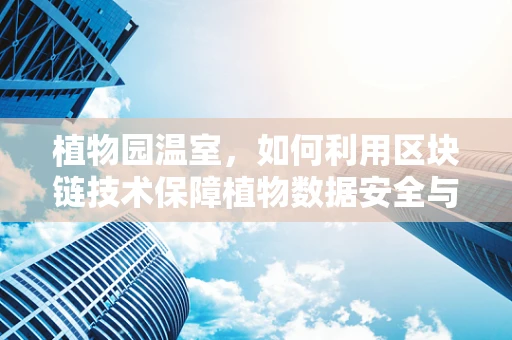 植物园温室，如何利用区块链技术保障植物数据安全与追溯？