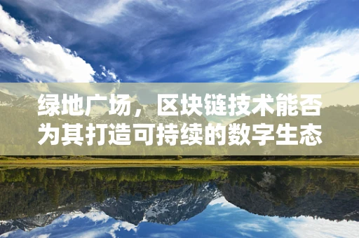 绿地广场，区块链技术能否为其打造可持续的数字生态？