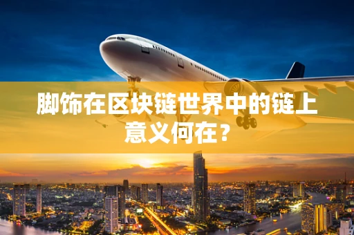 脚饰在区块链世界中的链上意义何在？