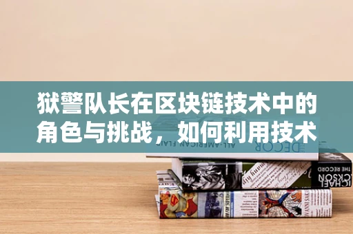 狱警队长在区块链技术中的角色与挑战，如何利用技术提升监狱管理效率？